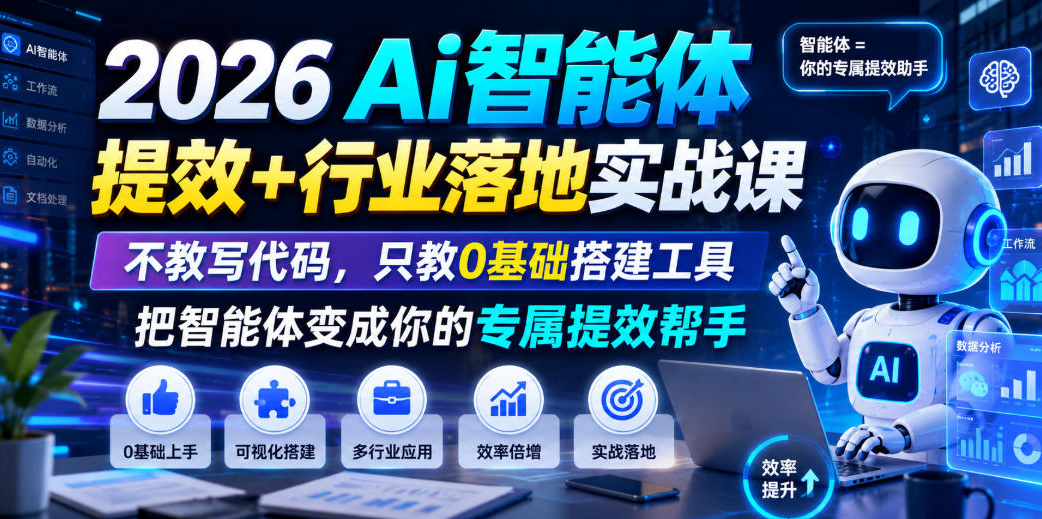 2026Ai智能体提效+行业落地实战课，不教写代码，只教0基础搭建工具把智能体变成你的专属提效帮手