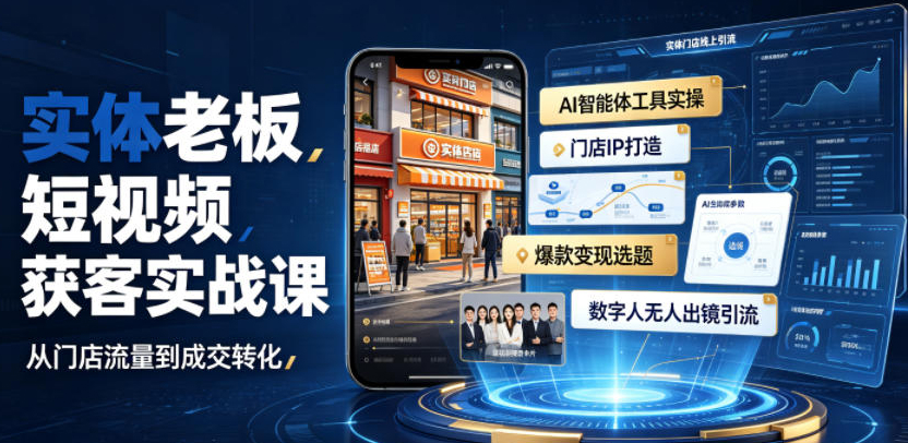 实体老板短视频获客实战课｜AI智能体工具全套实操、门店IP打造、爆款变现选题、数字人无人出镜引流完整教程