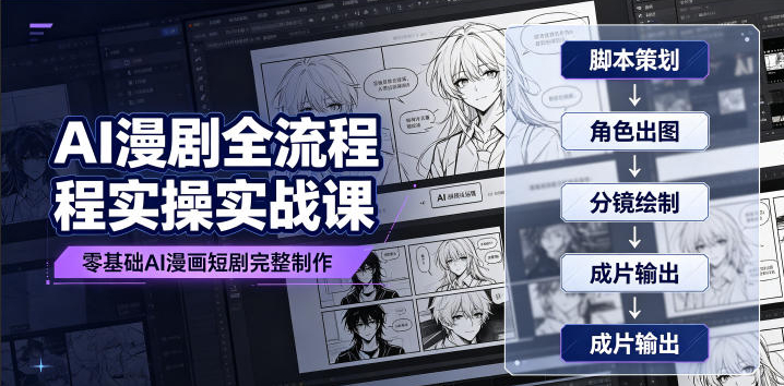 AI漫剧全流程实操实战课｜零基础AI漫画短剧完整制作、脚本出图成片全链路落地教程