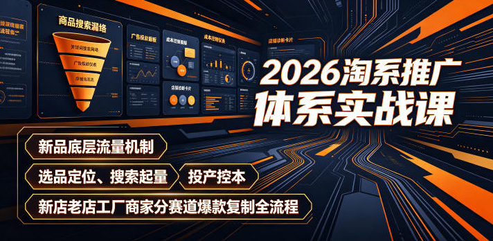 2026淘系推广体系实战课｜新品底层流量机制、选品定位、搜索起量、投产控本、新店老店工厂商家分赛道爆款复制全流程