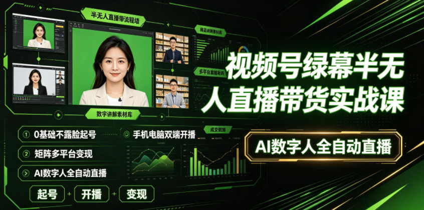 视频号绿幕半无人直播带货实战课｜0基础不露脸起号、手机电脑双端开播、矩阵多平台变现、AI数字人全自动直播