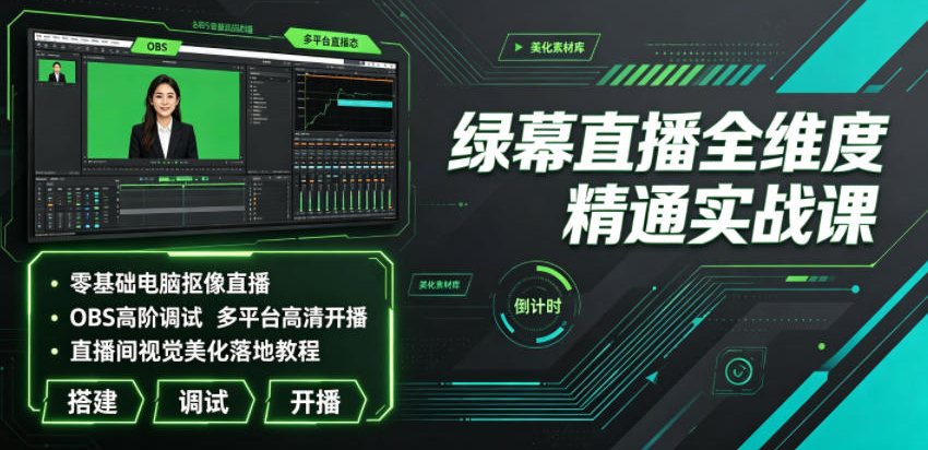 绿幕直播全维度精通实战课｜零基础电脑抠像直播、OBS高阶调试、多平台高清开播、直播间视觉美化落地教程