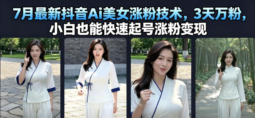 7月最新抖音Ai美女涨粉技术，3天万粉，小白也能快速起号涨粉变现
