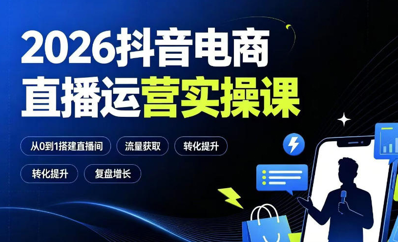 2026抖音电商直播运营实操课：从0到1搭建直播间，掌握流量获取、千川投放、转化提升与复盘增长