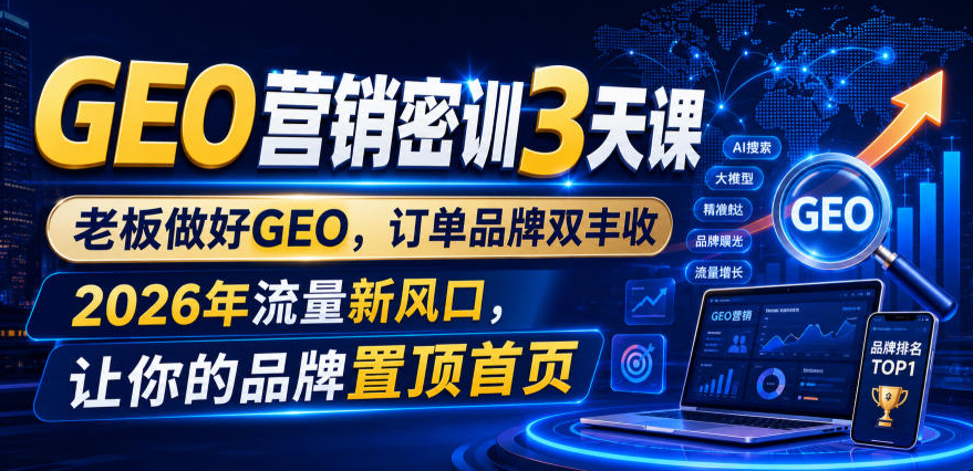 GEO营销密训3天课，老板做好GEO，订单品牌双丰收，2026年流量新风口，让你的品牌置顶首页