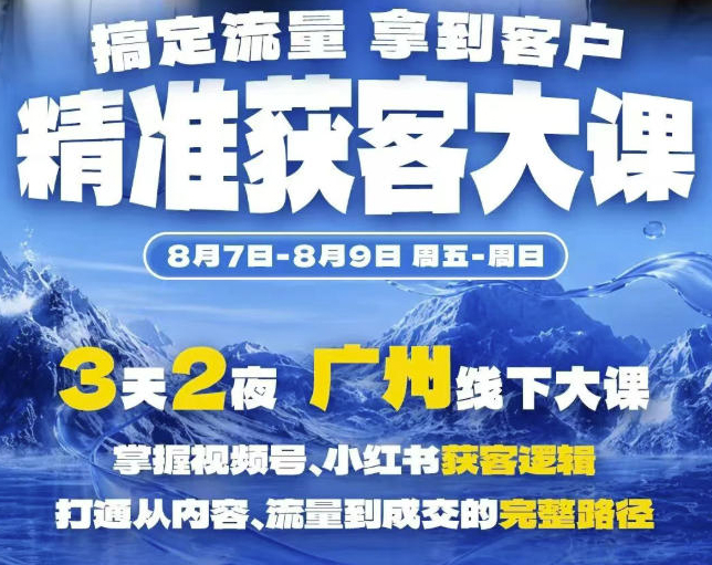 精准获客实战大课，掌握视频号、小红书获客逻辑，打通从内容、流量到成交的完整路径(广州站8.7-9)
