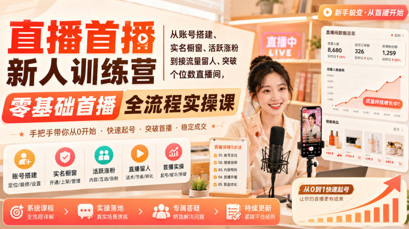 直播首播新人训练营｜从账号搭建、实名橱窗、活跃涨粉到接流量留人、突破个位数直播间，零基础首播全流程实操课