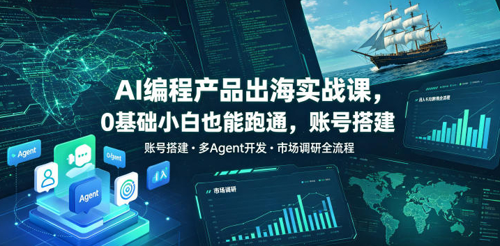 AI编程产品出海实战课，0基础小白也能跑通，账号搭建?多Agent开发?市场调研全流程，月入千刀跨境变现教程