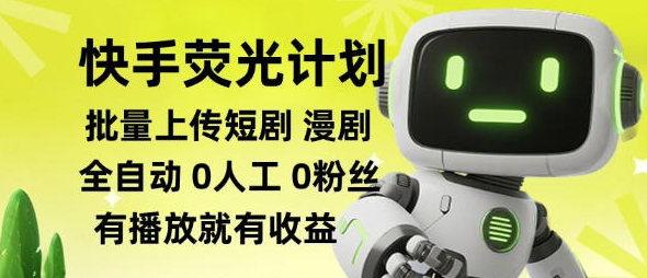 快手荧光计划全自动批量上传短剧漫剧，每天轻松几张【揭秘】