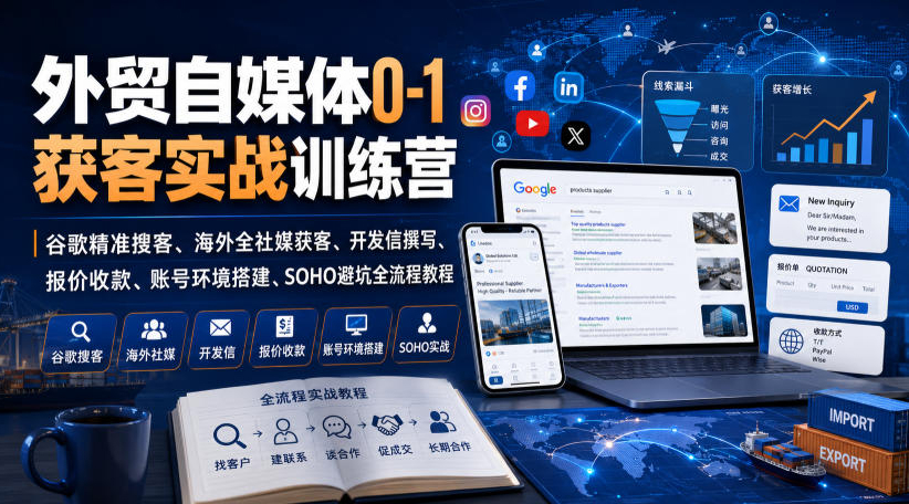 外贸自媒体0-1获客实战训练营｜谷歌精准搜客、海外全社媒获客、开发信撰写、报价收款、账号环境搭建、SOHO避坑全流程教程（更新）