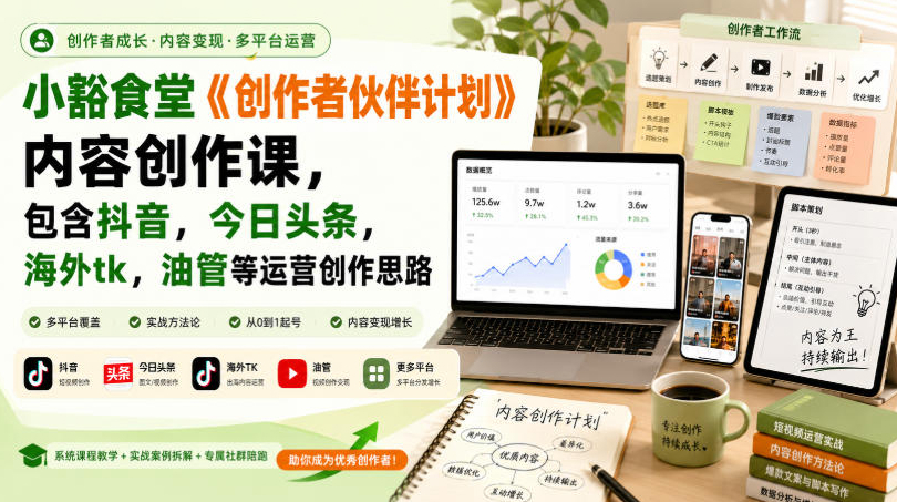 小豁食堂《创作者伙伴计划》内容创作课，包含抖音，今日头条，海外tk，油管等运营创作思路