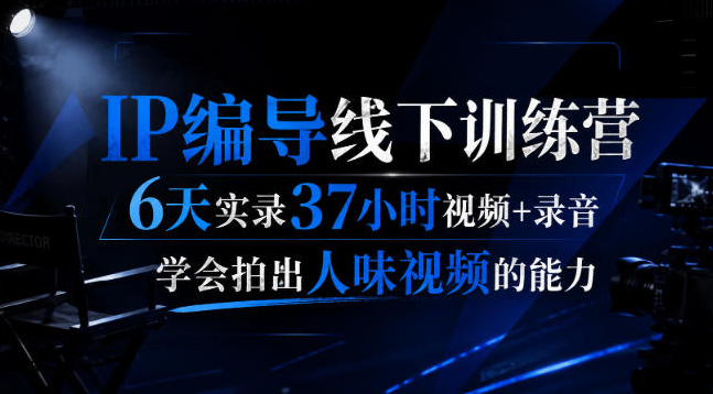 后浪·IP编导线下训练营，6天实录37小时视频+录音，学会拍出人味视频的能力