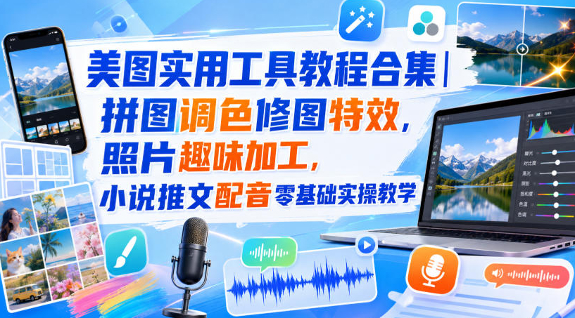 美图实用工具教程合集｜拼图调色修图特效，照片趣味加工，小说推文配音零基础实操教学