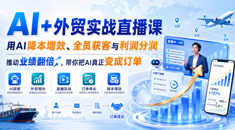 AI+外贸实战直播课，用AI降本增效、全员获客与利润分润，推动业绩翻倍，带你把AI真正变成订单（26.08.31）