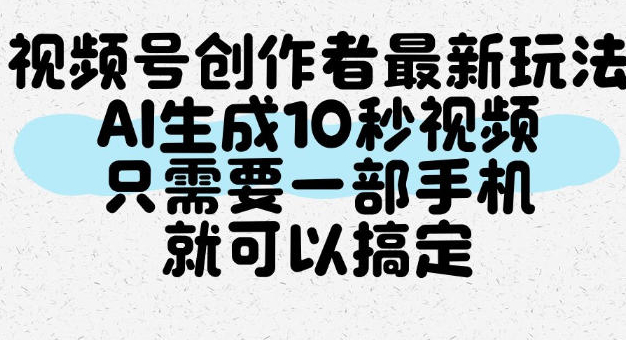 视频号创作者最新玩法，AI一键生成10秒视频，只需要一部手机就可以搞定