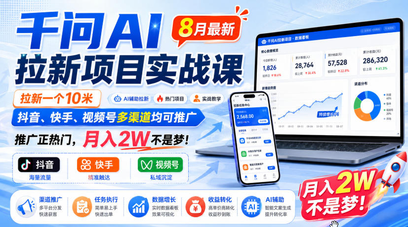 千问AI拉新项目实战课8月最新，拉新一个10米，抖音、快手、视频号多渠道均可推广，推广正热门，月入2W不是梦