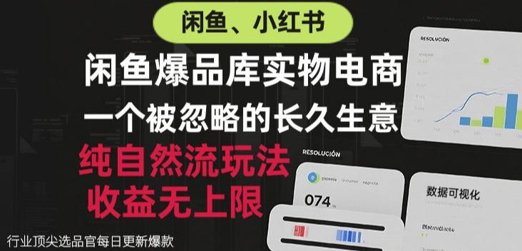 闲鱼小红书实物电商，纯自然流玩法，一个被忽略的长久生意，收益无上限【揭秘】