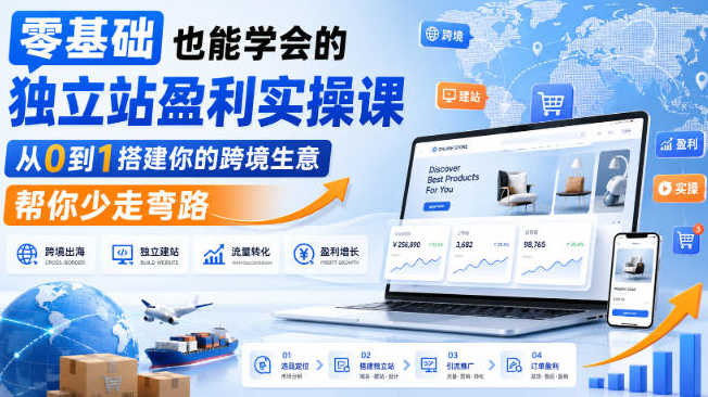零基础也能学会的独立站盈利实操课，从0到1搭建你的跨境生意，帮你少走弯路