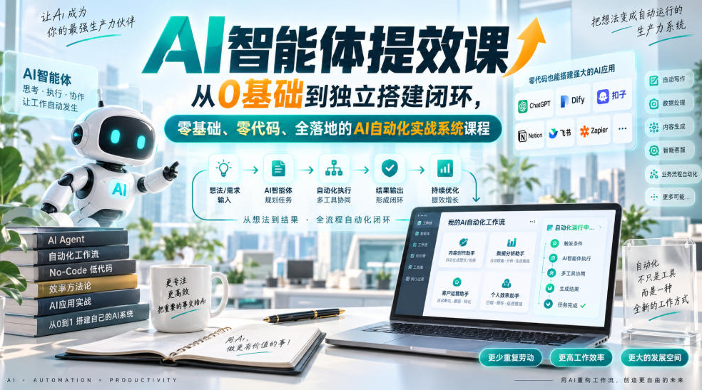 AI智能体提效课，从0基础到独立搭建闭环，零基础、零代码、全落地的AI自动化实战系统课程