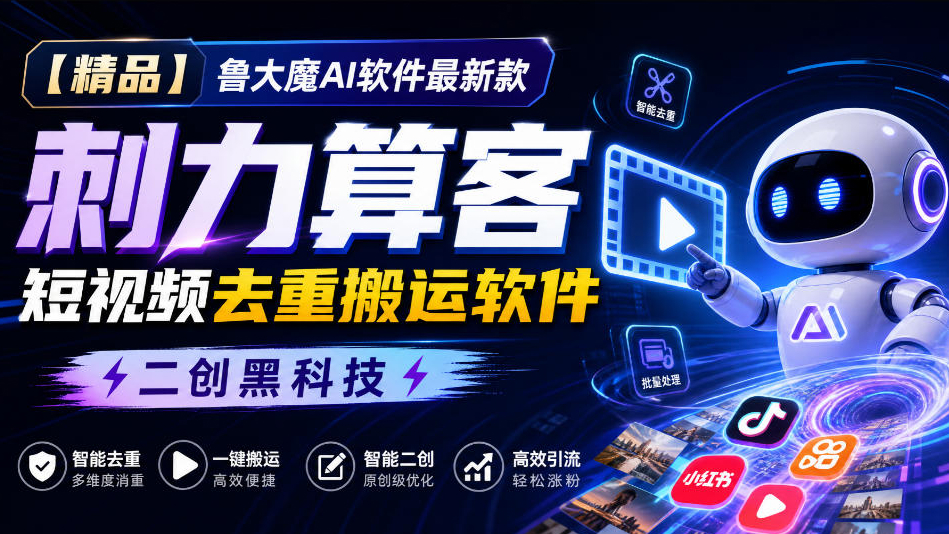 鲁大魔AI软件最新款刺力算客短视频去重搬运软件二创黑科技