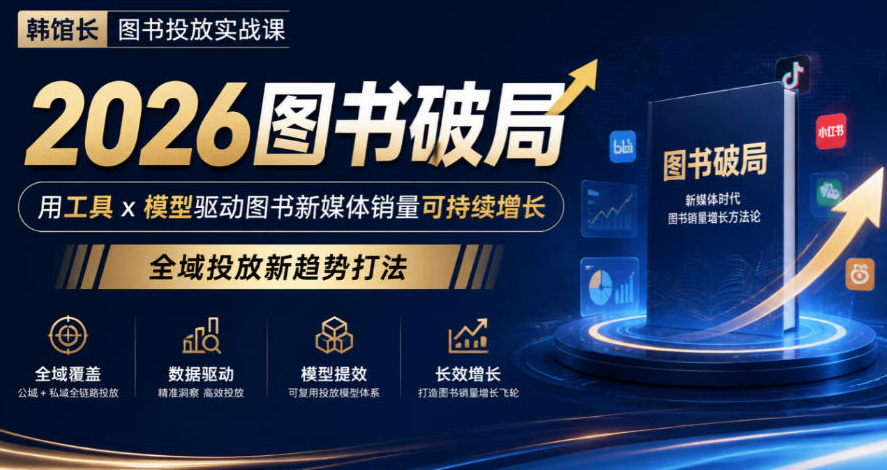 韩馆长图书投放实战课｜2026图书破局，用工具x模型驱动图书新媒体销量可持续增长，全域投放新趋势打法