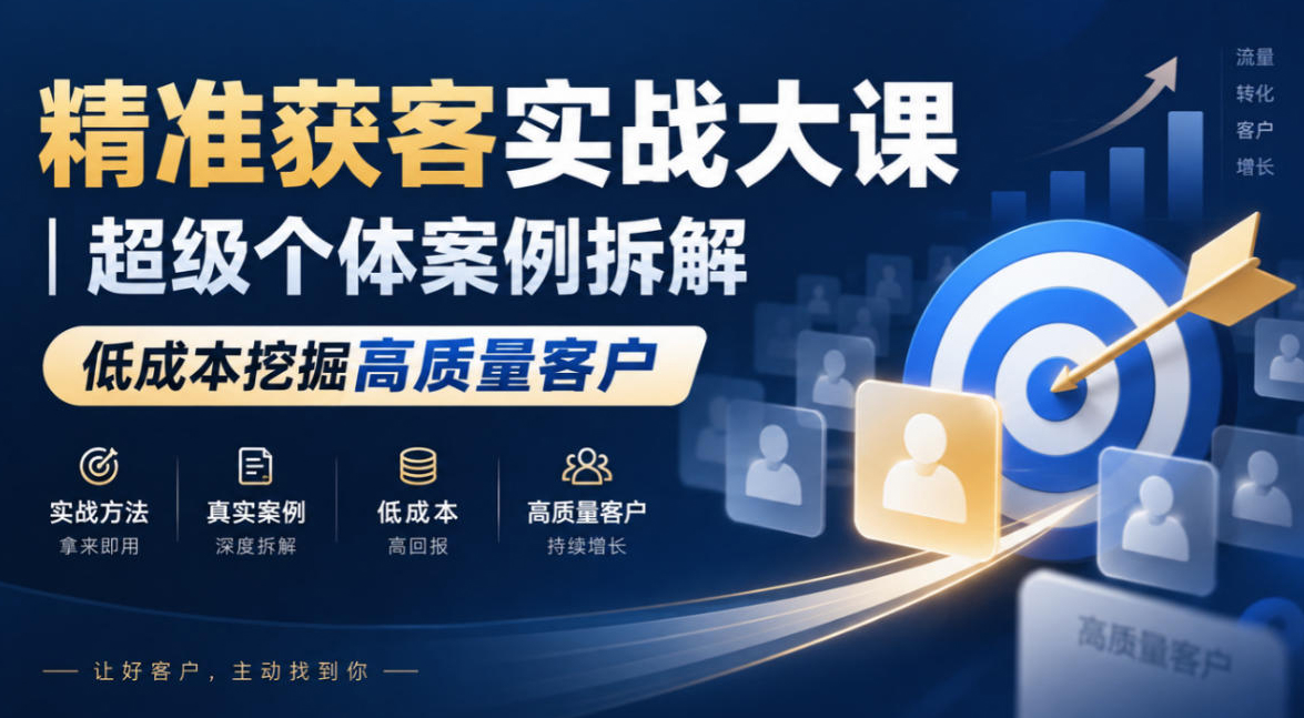 精准获客实战大课｜超级个体案例拆解，低成本挖掘高质量客户