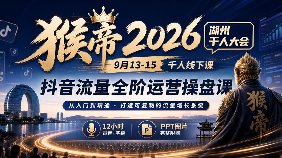 猴帝2026湖州千人大会9月13-15千人线下课，抖音流量全阶运营操盘课，17小时录音加字幕+ppt图片（完整版）