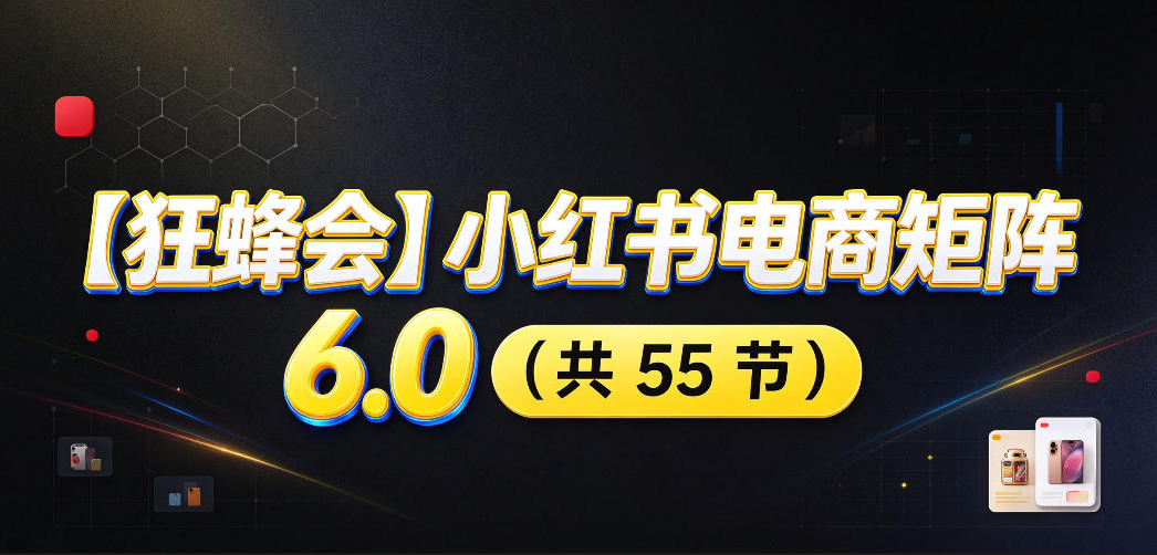 【狂蜂会】小红书电商矩阵6.0，从零教你店铺搭建、多渠道精细化选品、AI素材原创、自动化发笔记、矩阵起店放大等