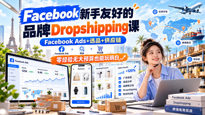 Facebook新手友好的品牌Dropshipping课，Facebook Ads+选品+供应链，零经验无大预算也能玩明白
