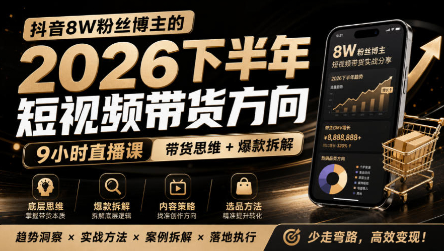 抖音8W粉丝博主莱恩带娃的2026下半年短视频带货方向，9小时直播课，带货思维+爆款拆解