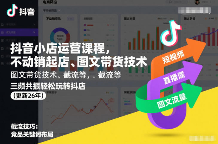 抖音小店运营课程，不动销起店、图文带货技术、截流等，三频共振轻松玩转抖店