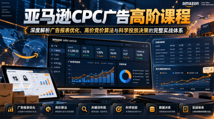 亚马逊CPC广告高阶课程，深度解析广告报表优化、高价竞价算法与科学投放决策的完整实战体系