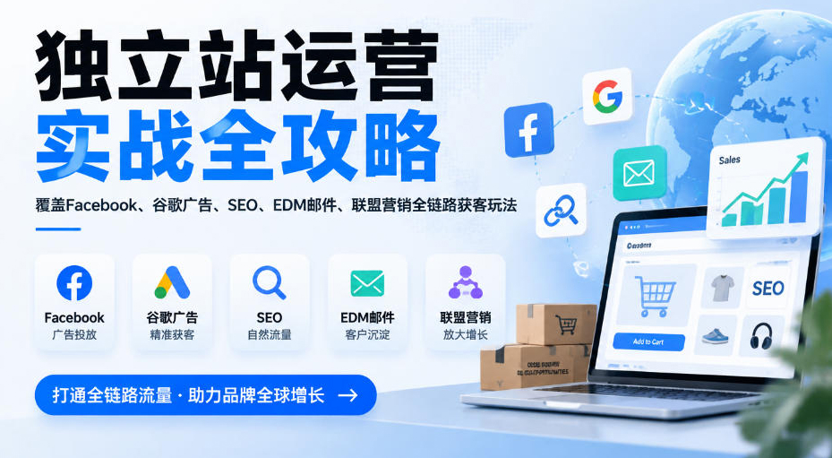 独立站运营实战全攻略，覆盖Facebook、谷歌广告、SEO、EDM邮件、联盟营销全链路获客玩法（更新2026）