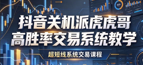 抖音关机派虎哥高胜率交易系统教学,超短线系统交易课程