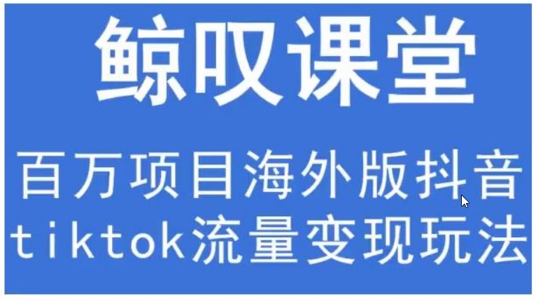 鲸叹号 海外TIKTOK训练营，百万项目海外版抖音tiktok流量变现玩法