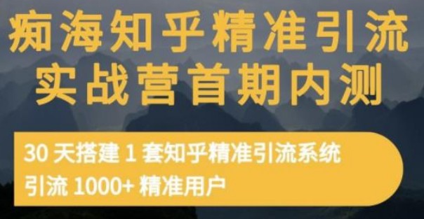 痴海知乎精准引流实战营1-2期，30天搭建1套知乎精准引流系统，引流1000+精准用户