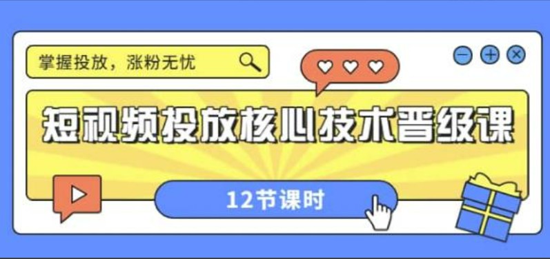 短视频投放核心技术晋级课：掌握投放，涨粉无忧（12节课时）