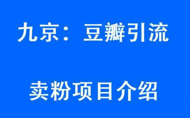 九京豆瓣引流6.0课程，教你豆瓣引流卖粉项目