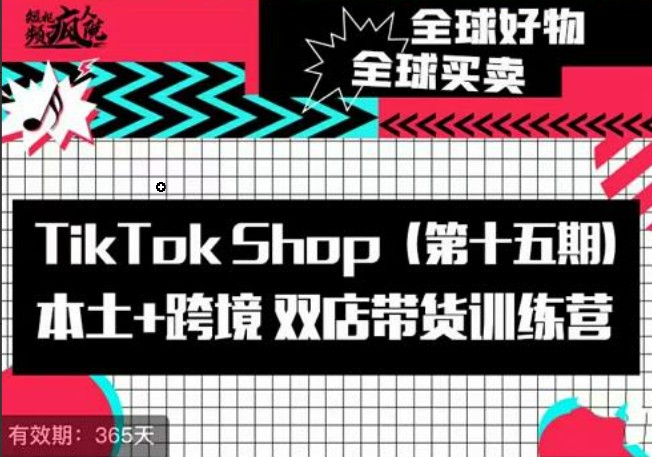 TikTok Shop本土+跨境双店带货训练营（第十五期）包含入门基础课，全球好物，全球买卖，一店卖全球