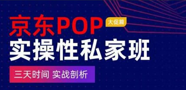 京东POP实操性私家班——大促篇，​三天时间，实战剖析-​原价4980