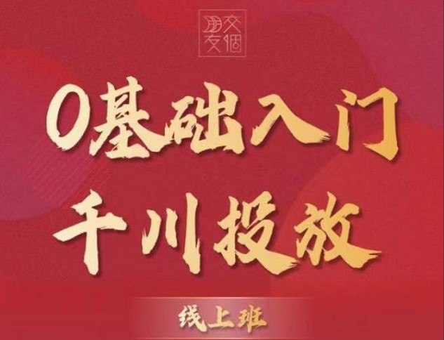 交个朋友：【千川课】0基础入门千川投放，运营型投手必修课价值999元