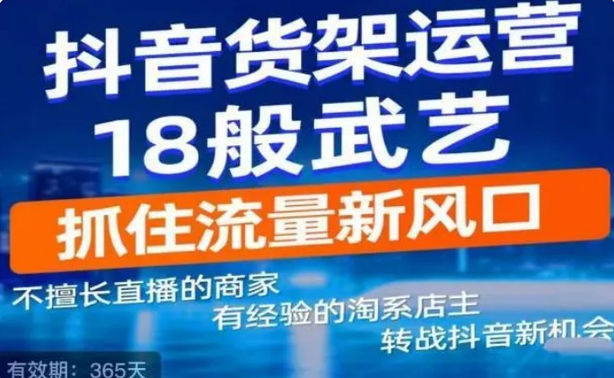 抖音电商新机会，抖音货架运营18般武艺，抓住流量新风口