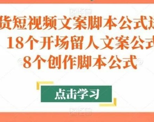 带货短视频文案脚本公式进阶班，18个开场留人文案公式，18个创作脚本公式