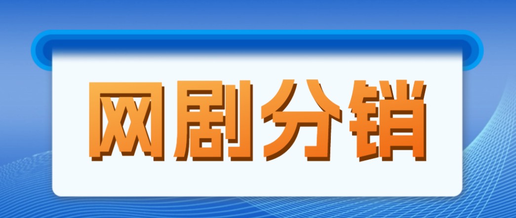 网剧分销，新蓝海项目，月入过万很轻松，现在入场是非常好的时机