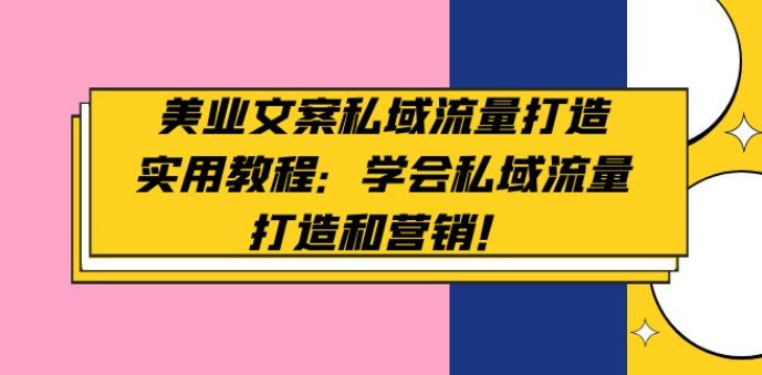 美业文案私域流量打造实用教程：学会私域流量打造和营销！