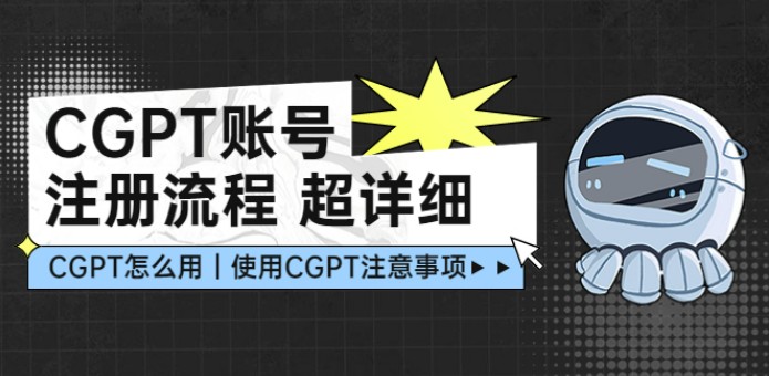 CGPT账号注册流程：超详细CGPT教学让你不走弯路不踩坑