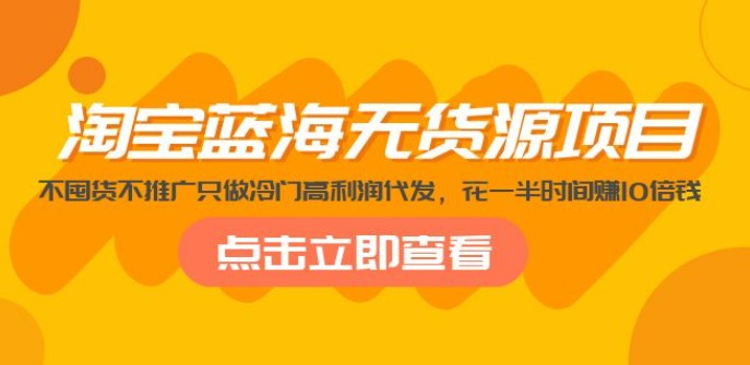 淘宝蓝海无货源项目，不囤货不推广只做冷门高利润代发，花一半时间赚10倍钱