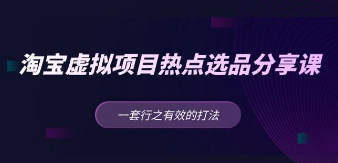 黄岛主 · 淘宝虚拟项目热点选品分享课：一套行之有效的打法！