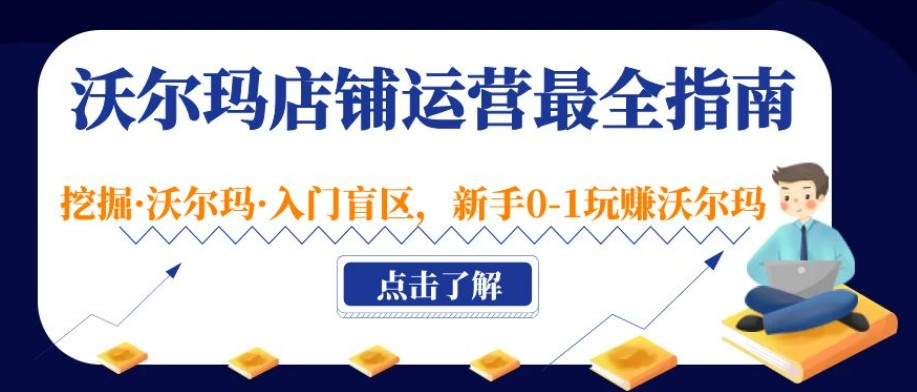 沃尔玛店铺·运营最全指南，挖掘·沃尔玛·入门盲区，新手0-1玩赚沃尔玛