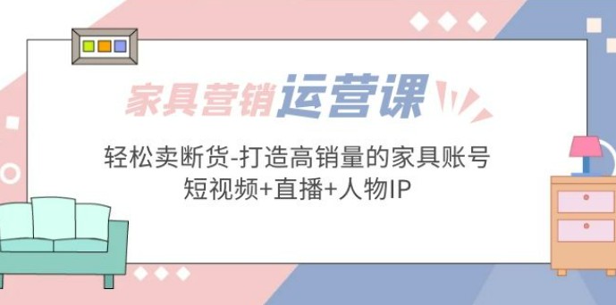 家具营销·运营实战 轻松卖断货-打造高销量的家具账号(短视频+直播+人物IP)